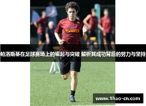 帕洛斯基在足球赛场上的崛起与突破 解析其成功背后的努力与坚持