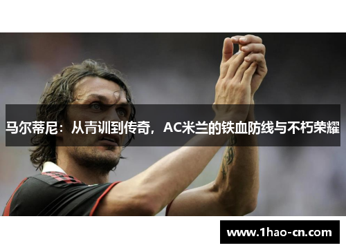 马尔蒂尼：从青训到传奇，AC米兰的铁血防线与不朽荣耀