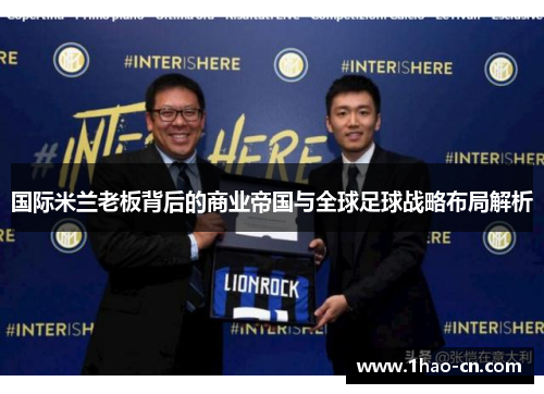 国际米兰老板背后的商业帝国与全球足球战略布局解析