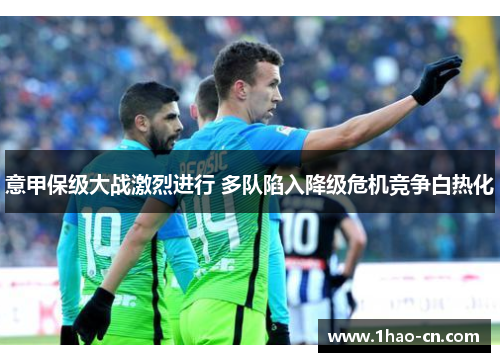 意甲保级大战激烈进行 多队陷入降级危机竞争白热化