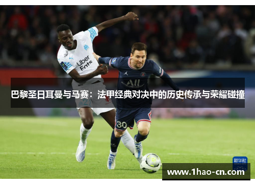 巴黎圣日耳曼与马赛：法甲经典对决中的历史传承与荣耀碰撞