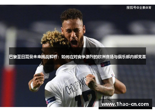 巴黎圣日耳曼未来挑战解析：如何应对竞争激烈的欧洲赛场与俱乐部内部变革