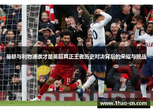 曼联与利物浦谁才是英超真正王者历史对决背后的荣耀与挑战