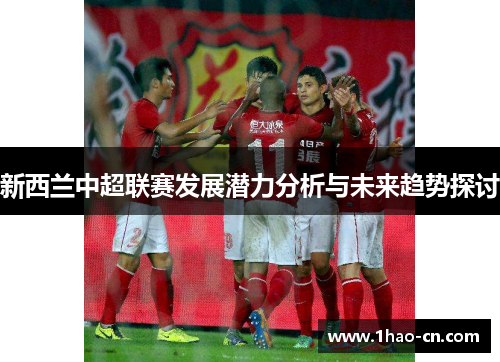 新西兰中超联赛发展潜力分析与未来趋势探讨