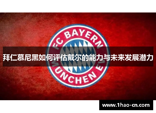 拜仁慕尼黑如何评估戴尔的能力与未来发展潜力