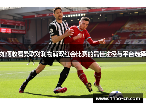 如何收看曼联对利物浦双红会比赛的最佳途径与平台选择