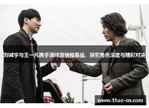 刘诚宇与王一凡携手演绎激情揭幕战，探索角色深度与精彩对决
