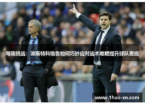 每周挑战：波斯特科格鲁如何巧妙应对战术难题提升球队表现
