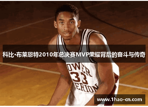 科比·布莱恩特2010年总决赛MVP荣耀背后的奋斗与传奇
