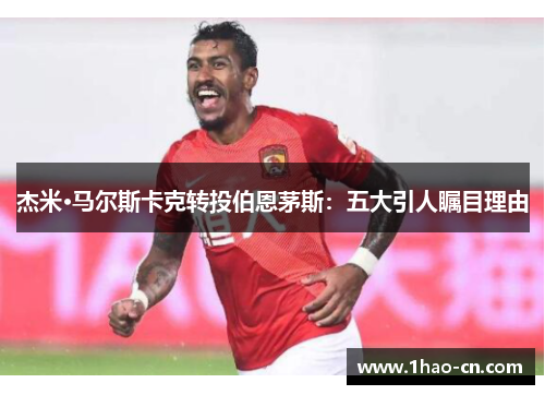 杰米·马尔斯卡克转投伯恩茅斯：五大引人瞩目理由