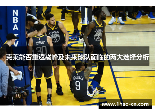 克莱能否重返巅峰及未来球队面临的两大选择分析