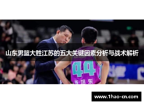 山东男篮大胜江苏的五大关键因素分析与战术解析