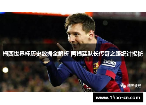 梅西世界杯历史数据全解析 阿根廷队长传奇之路统计揭秘