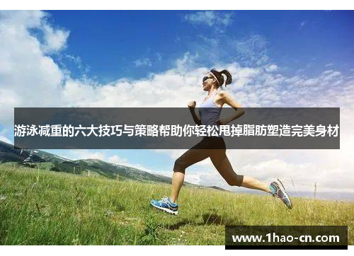 游泳减重的六大技巧与策略帮助你轻松甩掉脂肪塑造完美身材