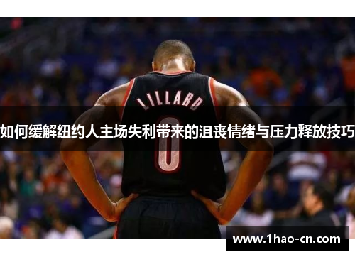 如何缓解纽约人主场失利带来的沮丧情绪与压力释放技巧