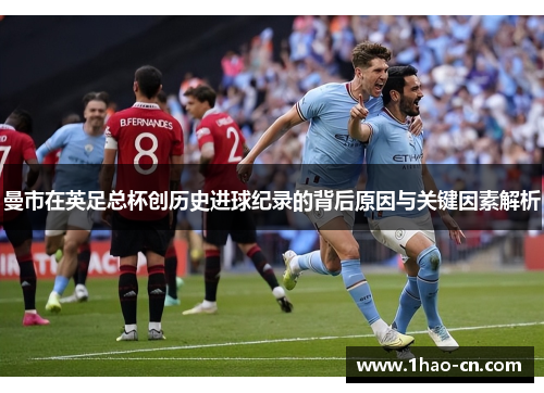 曼市在英足总杯创历史进球纪录的背后原因与关键因素解析