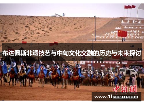 布达佩斯非遗技艺与中匈文化交融的历史与未来探讨