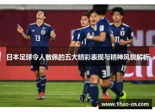 日本足球令人敬佩的五大精彩表现与精神风貌解析