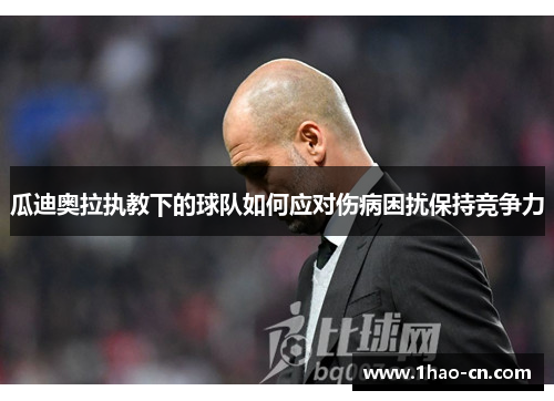 瓜迪奥拉执教下的球队如何应对伤病困扰保持竞争力