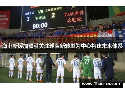 海港新援加盟引关注球队新转型为中心构建未来体系