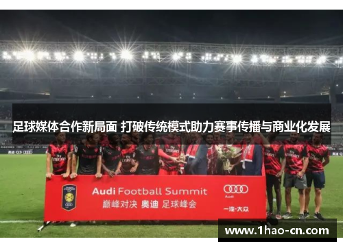 足球媒体合作新局面 打破传统模式助力赛事传播与商业化发展