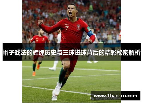 帽子戏法的辉煌历史与三球进球背后的精彩秘密解析