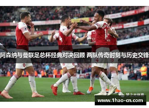 阿森纳与曼联足总杯经典对决回顾 两队传奇时刻与历史交锋