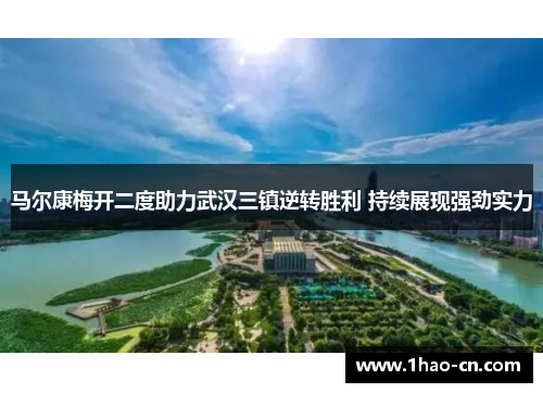 马尔康梅开二度助力武汉三镇逆转胜利 持续展现强劲实力