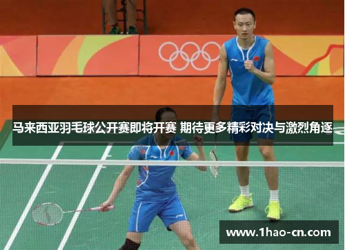 马来西亚羽毛球公开赛即将开赛 期待更多精彩对决与激烈角逐