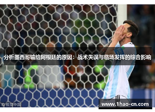 分析墨西哥输给阿根廷的原因：战术失误与临场发挥的综合影响
